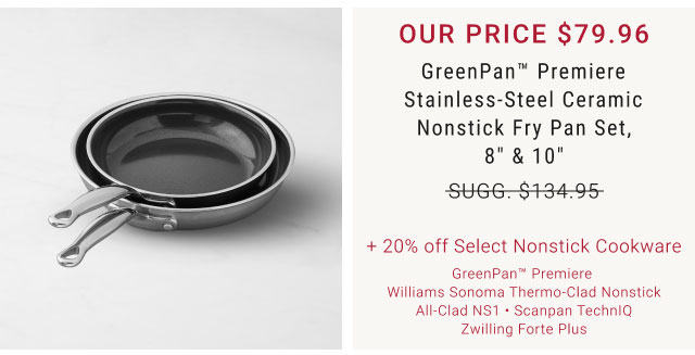 GreenPan™ Premiere Stainless-Steel Ceramic Nonstick Fry Pan Set, 8" & 10" + 20% off Select Nonstick Cookware GreenPan™ Premiere Williams Sonoma Thermo-Clad Nonstick All-Clad NS1 • Scanpan TechnIQ Zwilling Forte Plus