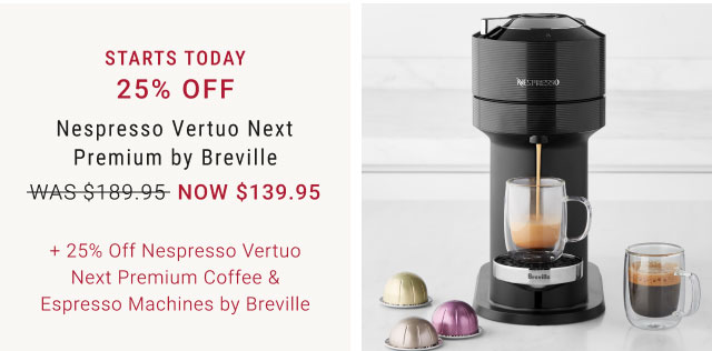 starts today - 25% Off Nespresso Vertuo Next Premium by Breville + 25% Off Nespresso Vertuo Next Premium Coffee & Espresso Machines by Breville 