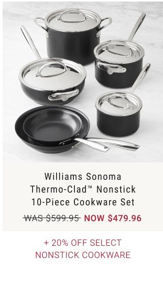 Williams Sonoma Thermo-Clad™ Nonstick 10-Piece Cookware Set now $479.96 + 20% Off Williams Sonoma Thermo-Clad™ Cookware