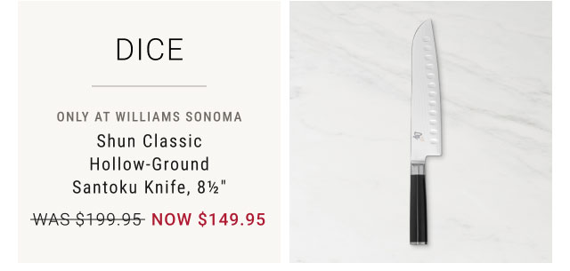 DICE - only at Williams Sonoma - Shun Classic Hollow-Ground Santoku Knife, 8½" NOW $149.95