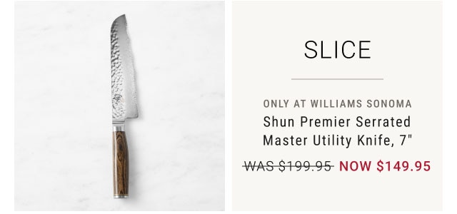 SLICE - only at Williams Sonoma - Shun Premier Serrated Master Utility Knife, 7" NOW $149.95