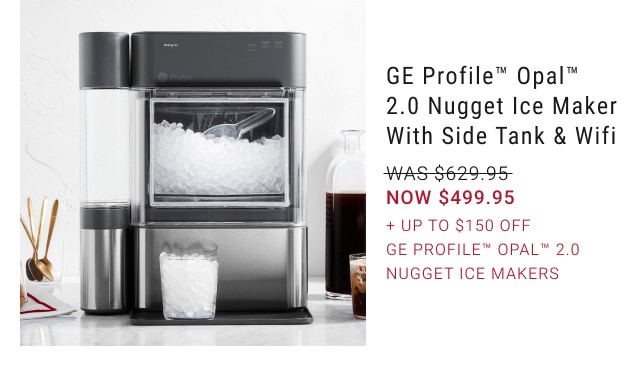 GE Profile™ Opal™ 2.0 Nugget Ice Maker with Side Tank & Wifi - NOW $499.95 + Up to $150 Off GE Profile™ Opal™ 2.0 Nugget Ice Makers