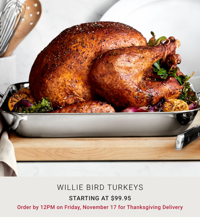 Willie bird turkeys Starting at $99.95 Order by 12PM on Friday, November 17 for Thanksgiving Delivery