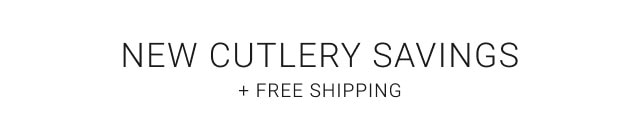 NEW CUTLERY SAVINGS + Free Shipping