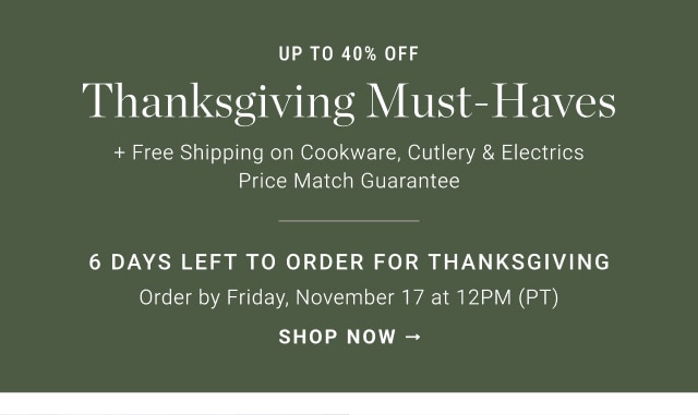 up to 40% off thanksgiving must-haves - 6 DAYS LEFT TO ORDER FOR THANKSGIVING - Order by Friday, November 17 at 12PM (PT) shop now