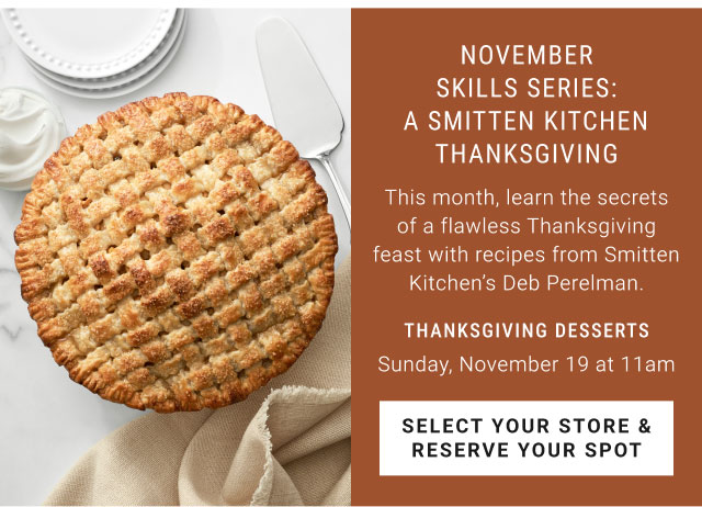 November skills series: A Smitten Kitchen Thanksgiving - Thanksgiving desserts Sunday, November 19 at 11am - Select your store & reserve your spot