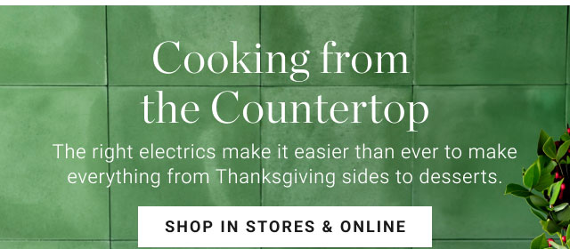 Cooking from the Countertop - The right electrics make it easier than ever to make everything from Thanksgiving sides to desserts. Shop in stores & online