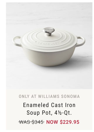 Only at Williams Sonoma - enameled Cast Iron Soup Pot, 4½-Qt. NOW $229.95