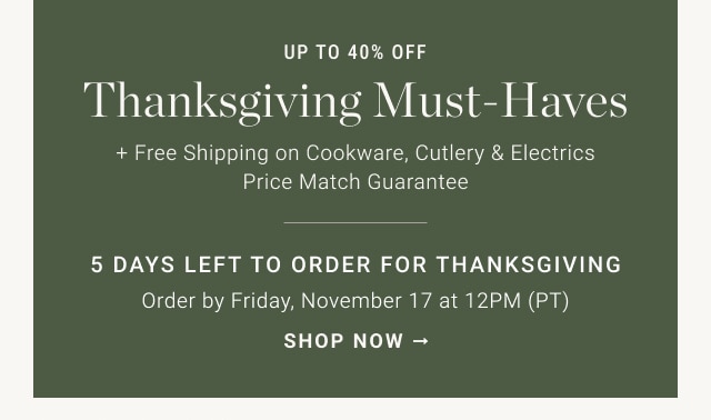 up to 40% off - thanksgiving must-haves - 5 DAYS LEFT TO ORDER FOR THANKSGIVING - Order by Friday, November 17 at 12PM (PT) - shop now