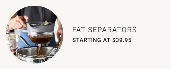 fat separators - Starting at $39.95