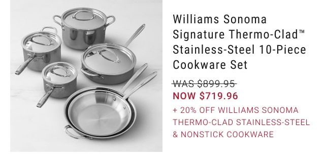 Williams Sonoma Signature Thermo-Clad™ Stainless-Steel 10-Piece Cookware Set - NOW $719.96 + 20% Off Williams Sonoma Thermo-Clad Stainless-Steel & Nonstick Cookware
