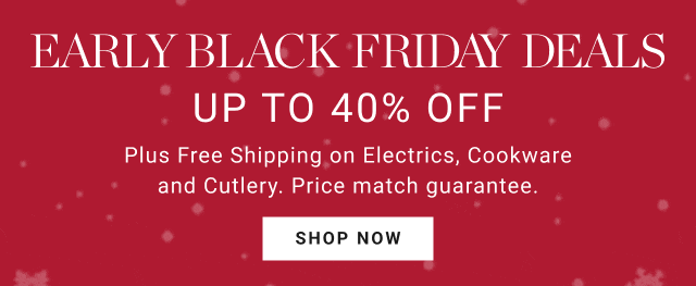 EARLY Black Friday Deals UP TO 40% OFF Plus Free Shipping on Electrics, Cookware and Cutlery. Price match guarantee.