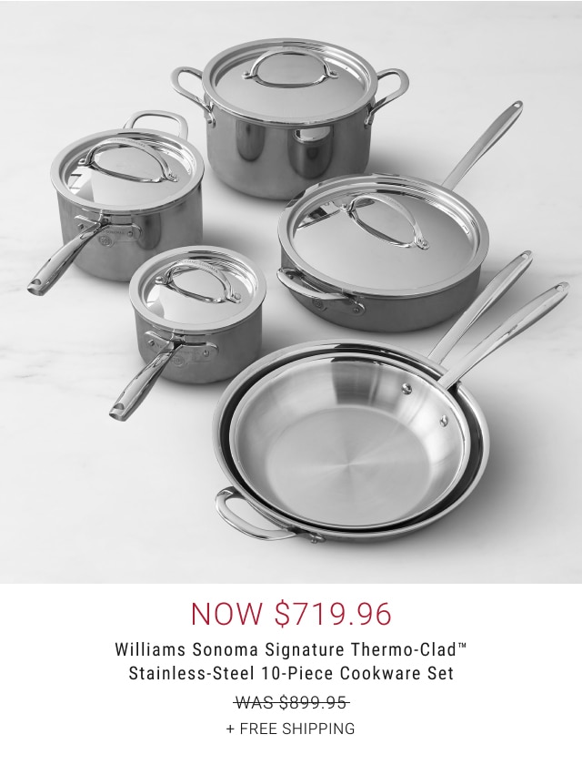 now $719.96 - Williams Sonoma Signature Thermo-Clad™ Stainless-Steel 10-Piece Cookware Set + free shipping