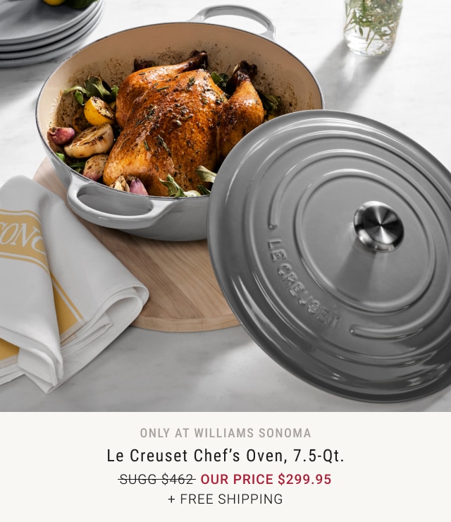 Only at Williams Sonoma. Enameled Cast Iron Signature Round Dutch oven, 3.5-Qt. WAS $360. NOW $249.95. + Free Shipping