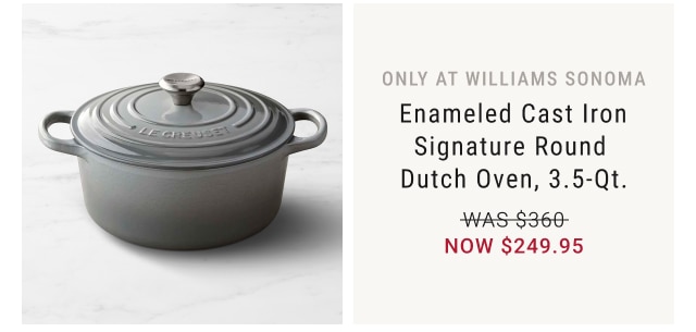 Only at Williams Sonoma. Le Creuset Chef’s Oven, 7.5-qt. Sugg $462. Our Price $299.95.