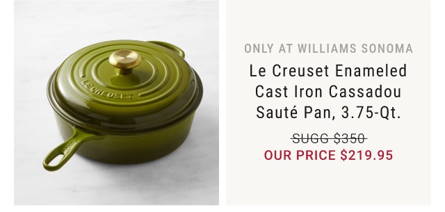 Only at Williams Sonoma. Le Creuset Enameled Cast Iron Cassadou Sauté Pan, 3.75-Qt. Sugg $350. Our Price $219.95.