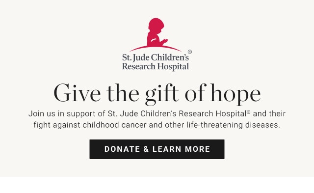 Give the gift of hope. Join us in support of St. Jude Children’s Research Hospital® and their fight against childhood cancer and other life‐threatening diseases. DONATE & LEARN MORE.