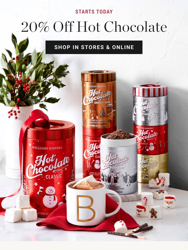 STARTS TODAY. 20% Off Hot Chocolate. SHOP IN STORES & ONLINE.