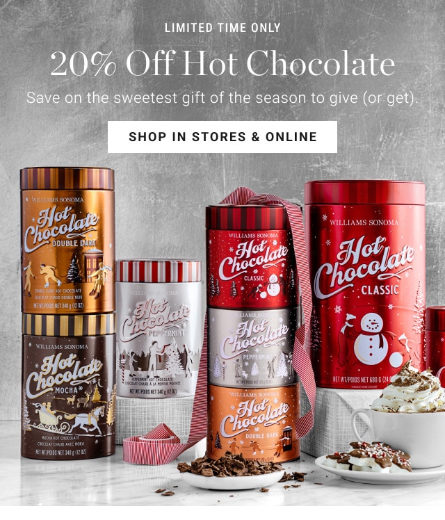 limited time only. 20% Off Hot Chocolate. Save on the sweetest gift of the season to give (or get). SHOP IN STORES & ONLINE.