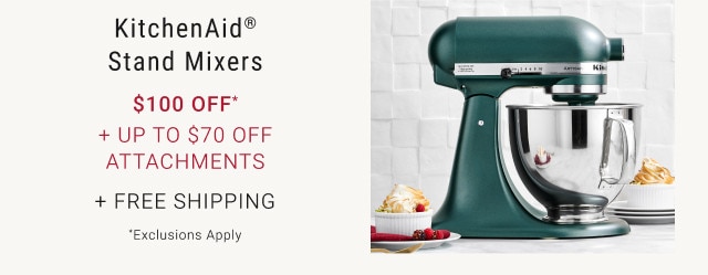 KitchenAid® Stand Mixers. $100 Off* + Up to $70 Off Attachments. + Free Shipping. *Exclusions Apply