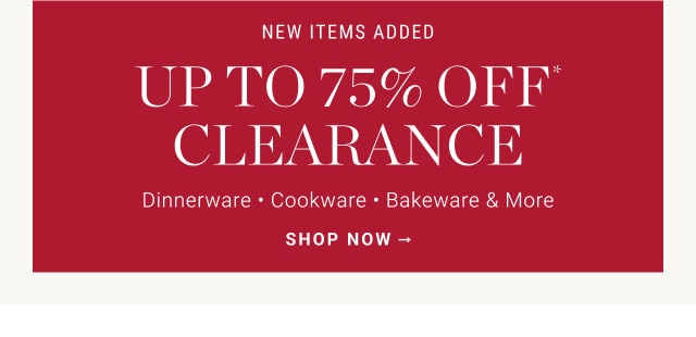 NEW ITEMS ADDED. up to 75% off clearance. Dinnerware - Cookware - Bakeware & More. SHOP NOW →