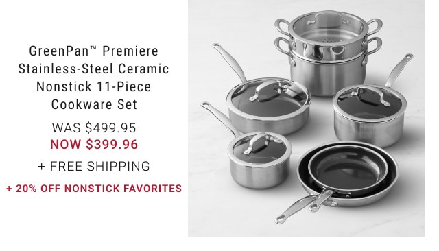 GreenPan™ Premiere Stainless-Steel Ceramic Nonstick 11-Piece Cookware Set. WAS $499.95. NOW $399.96. + Free Shipping. +20% Off Nonstick Favorites.