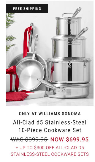 Only at Williams Sonoma All-Clad d5 Stainless-Steel 10-Piece Cookware Set + Up to $300 Off All-Clad d5 Stainless-Steel Cookware Sets