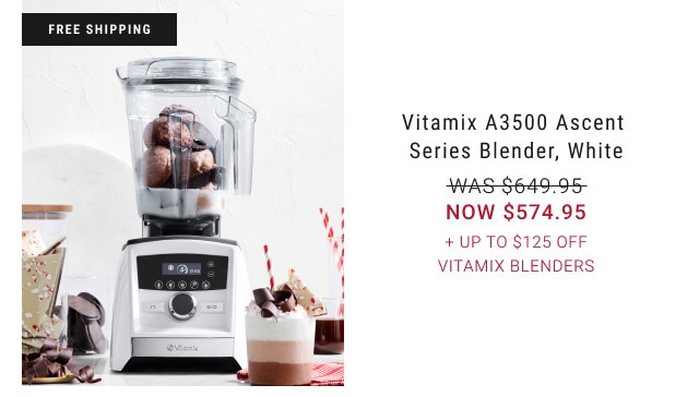 FREE SHIPPING. Vitamix A3500 Ascent Series Blender, White. WAS $649.95. NOW $574.95. + Up to $125 Off Vitamix Blenders.