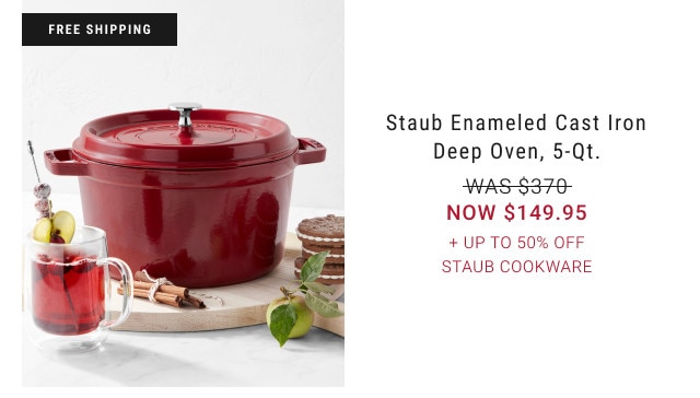 FREE SHIPPING. Staub Enameled Cast Iron Deep Oven, 5-Qt. WAS $370. NOW $149.95. + Up to 50% Off Staub Cookware.