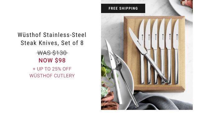 FREE SHIPPING. Wüsthof Stainless-Steel Steak Knives, Set of 8 WAS $130. NOW $98. + Up to 25% Off Wüsthof Cutlery.