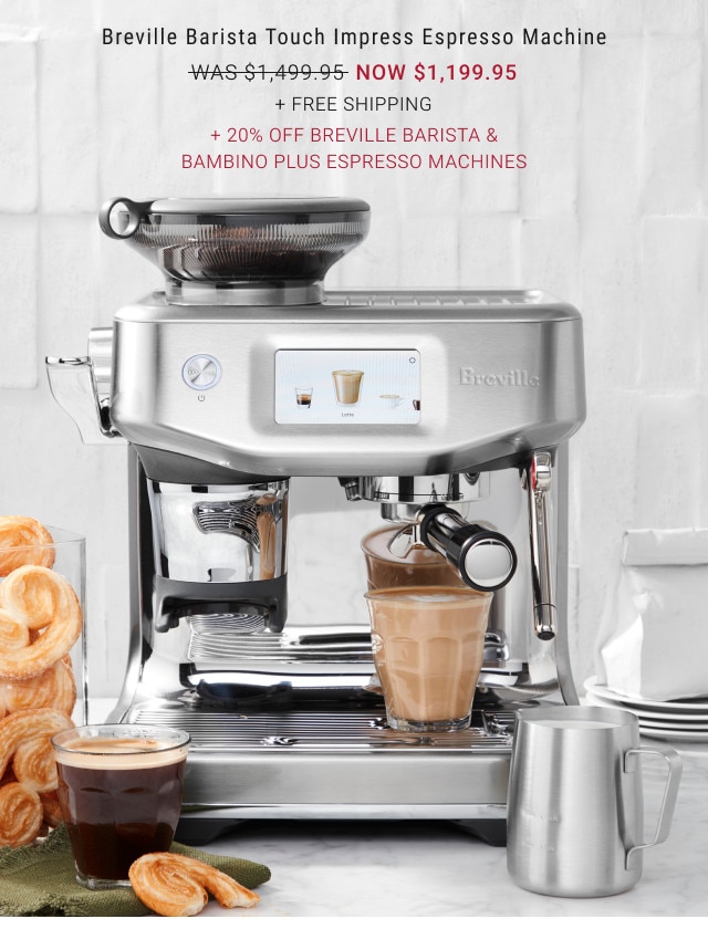 Breville Barista Touch Impress Espresso Machine. WAS $1,499.95. NOW $1,199.95. + FREE SHIPPING. + 20% Off Breville Barista & Bambino Plus Espresso Machines.