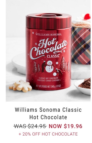 Williams Sonoma Classic Hot Chocolate. WAS $24.95. NOW $19.96. + 20% Off Hot Chocolate.