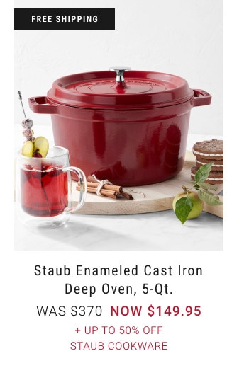 FREE SHIPPING. Staub Enameled Cast Iron Deep Oven, 5-Qt. WAS $370. NOW $149.95. + Up to 50% Off Staub Cookware. 