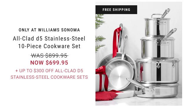 Only at Williams Sonoma - All-Clad d5 Stainless-Steel 10-Piece Cookware Set + Up to $300 Off All-Clad d5 Stainless-Steel Cookware Sets