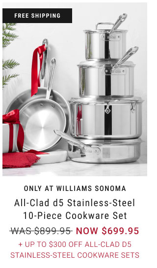 Only at Williams Sonoma All-Clad d5 Stainless-Steel 10-Piece Cookware Set + Up to $300 Off All-Clad d5 Stainless-Steel Cookware Sets