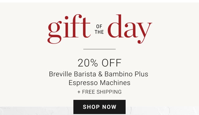 gift of the day - 20% Off Breville Barista & Bambino Plus Espresso Machines + Free Shipping - SHOP NOW