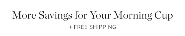 More Savings for Your Morning Cup + Free Shipping