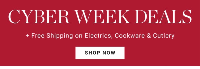 Cyber Week Deals. + Free Shipping on Electrics, Cookware & Cutlery. SHOP NOW.