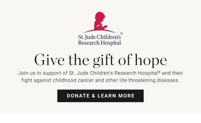Give the gift of hope. Join us in support of St. Jude Children’s Research Hospital® and their fight against childhood cancer and other life-threatening diseases. DONATE & LEARN MORE.