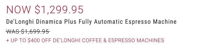 Now $1,299.95 - De’Longhi Dinamica Plus Fully Automatic Espresso Machine + Up to $400 Off De’Longhi Coffee & Espresso Machines