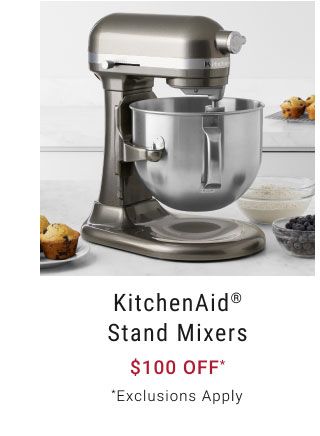 KitchenAid® Stand Mixers Starting at $100 off* *Exclusions Apply