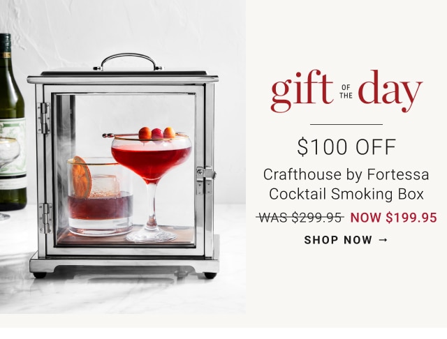 gift of the day - $100 OFF Crafthouse by Fortessa Cocktail Smoking Box + Free Shipping NOW $199.95 - shop now 