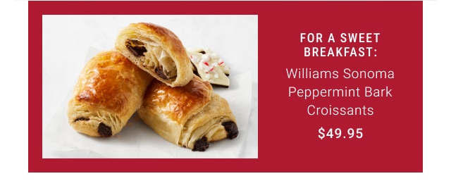 For a Sweet Breakfast: Williams Sonoma Peppermint Bark Croissants $49.95