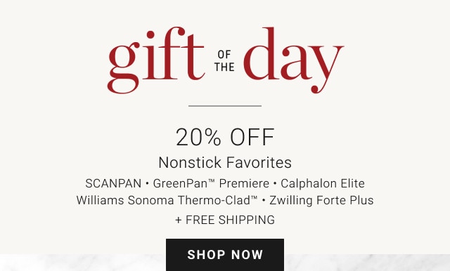 Gift of the Day. 20% Off. Nonstick Favorites. SCANPAN - GreenPan™ Premiere - Calphalon Elite Williams Sonoma Thermo-Clad™ - Zwilling Forte Plus. + Free Shipping. SHOP NOW.