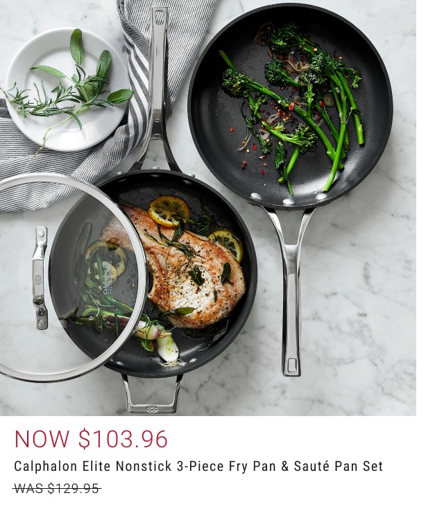 Now $103.96. Calphalon Elite Nonstick 3-Piece Fry Pan & Sauté Pan Set. WAS $129.95.