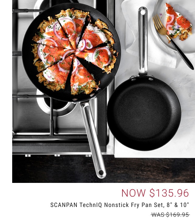 Now $135.96. SCANPAN TechnIQ Nonstick Fry Pan Set, 8” & 10”. WAS $169.95.