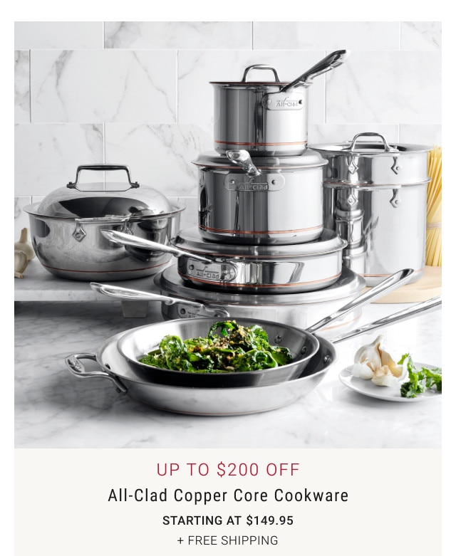 Up to $200 Off. All-Clad Copper Core Cookware. Starting at $149.95. + FREE SHIPPING.