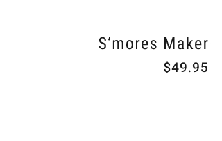 S'mores Maker NOW $49.95
