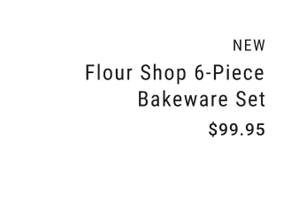 New Flour Shop 6-Piece Bakeware Set $99.95