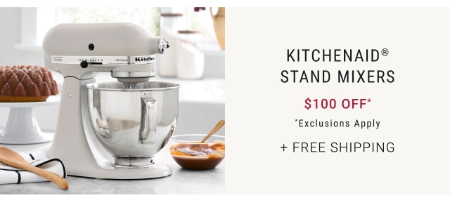 Kitchenaid® stand mixers $100 off* *Exclusions Apply + Free Shipping